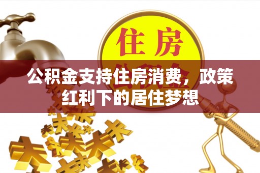 彭州公积金支持住房消费，政策红利下的居住梦想