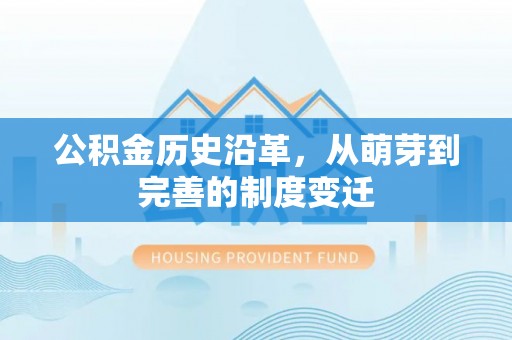 彭州公积金历史沿革，从萌芽到完善的制度变迁
