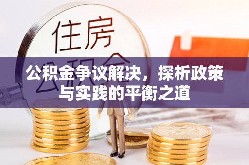 彭州公积金争议解决，探析政策与实践的平衡之道