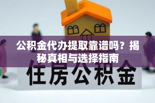 彭州公积金代办提取靠谱吗？揭秘真相与选择指南