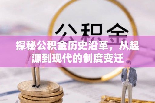彭州探秘公积金历史沿革，从起源到现代的制度变迁
