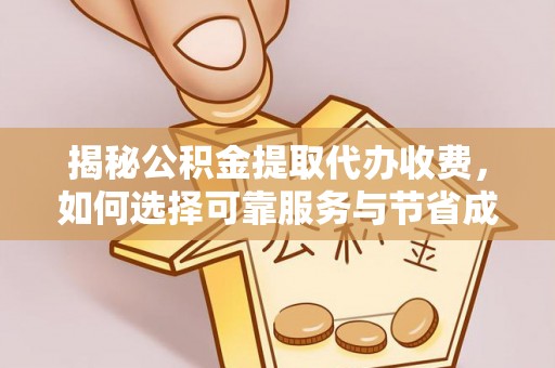 彭州揭秘公积金提取代办收费，如何选择可靠服务与节省成本？