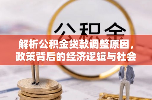 彭州解析公积金贷款调整原因，政策背后的经济逻辑与社会影响