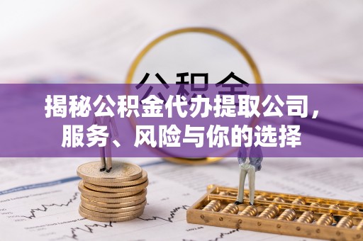 彭州揭秘公积金代办提取公司，服务、风险与你的选择