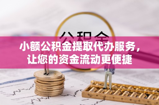 彭州小额公积金提取代办服务，让您的资金流动更便捷