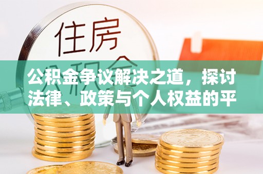彭州公积金争议解决之道，探讨法律、政策与个人权益的平衡