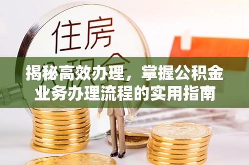 彭州揭秘高效办理，掌握公积金业务办理流程的实用指南