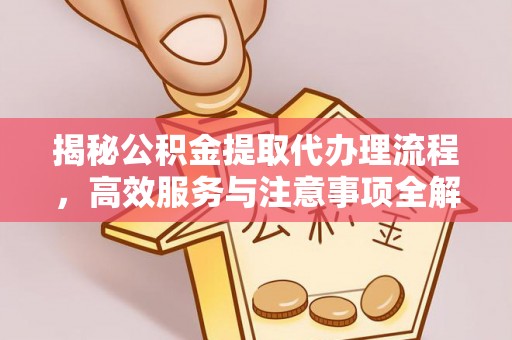 彭州揭秘公积金提取代办理流程，高效服务与注意事项全解析