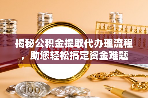 彭州揭秘公积金提取代办理流程，助您轻松搞定资金难题