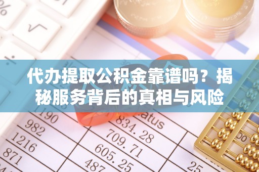 彭州代办提取公积金靠谱吗？揭秘服务背后的真相与风险