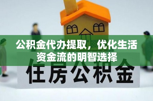 彭州公积金代办提取，优化生活资金流的明智选择