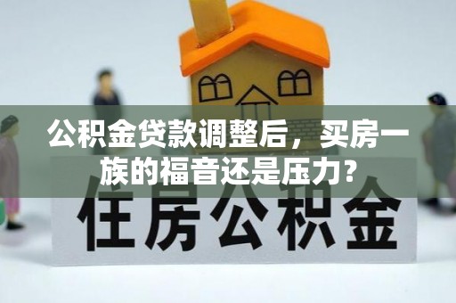 彭州公积金贷款调整后，买房一族的福音还是压力？