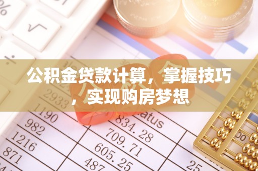 彭州公积金贷款计算，掌握技巧，实现购房梦想