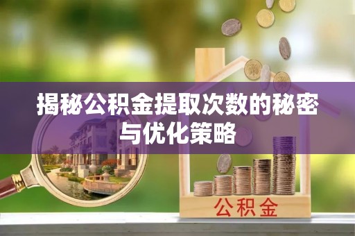 彭州揭秘公积金提取次数的秘密与优化策略
