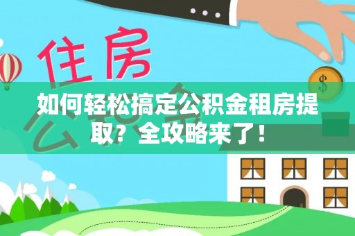 彭州如何轻松搞定公积金租房提取？全攻略来了！