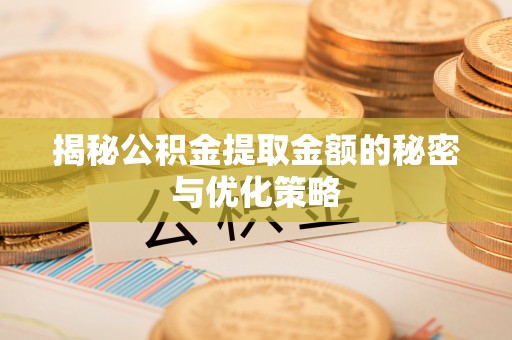 彭州揭秘公积金提取金额的秘密与优化策略