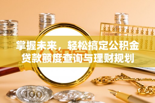 彭州掌握未来，轻松搞定公积金贷款额度查询与理财规划
