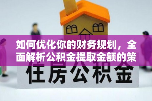 彭州如何优化你的财务规划，全面解析公积金提取金额的策略与技巧