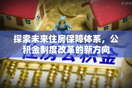 彭州探索未来住房保障体系，公积金制度改革的新方向