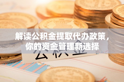 彭州解读公积金提取代办政策，你的资金管理新选择