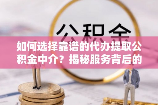 彭州如何选择靠谱的代办提取公积金中介？揭秘服务背后的真相