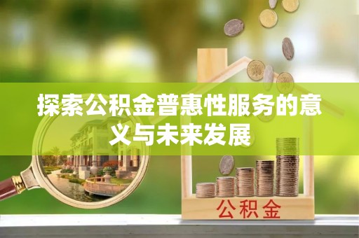 彭州探索公积金普惠性服务的意义与未来发展