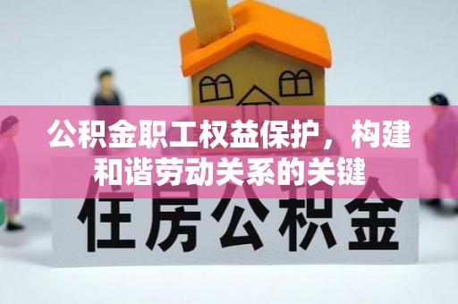 彭州公积金职工权益保护，构建和谐劳动关系的关键
