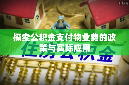 彭州探索公积金支付物业费的政策与实际应用