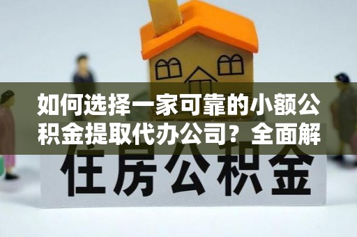 彭州如何选择一家可靠的小额公积金提取代办公司？全面解析与指南