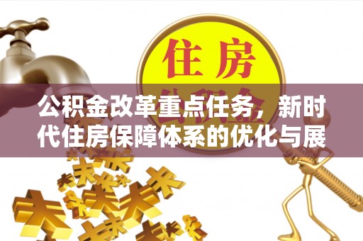 彭州公积金改革重点任务，新时代住房保障体系的优化与展望