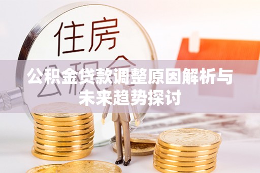 彭州公积金贷款调整原因解析与未来趋势探讨