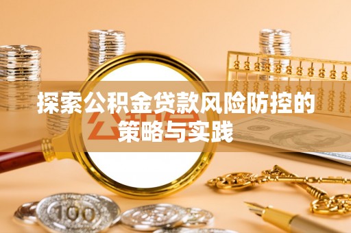 彭州探索公积金贷款风险防控的策略与实践