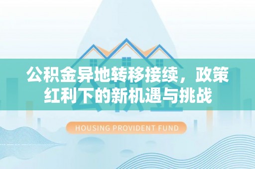 彭州公积金异地转移接续，政策红利下的新机遇与挑战