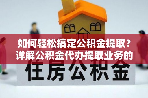 彭州如何轻松搞定公积金提取？详解公积金代办提取业务的便捷之道