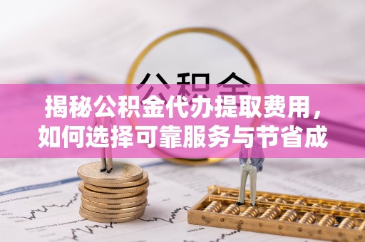 彭州揭秘公积金代办提取费用，如何选择可靠服务与节省成本