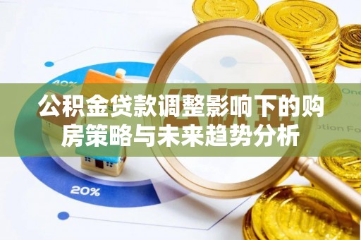 彭州公积金贷款调整影响下的购房策略与未来趋势分析
