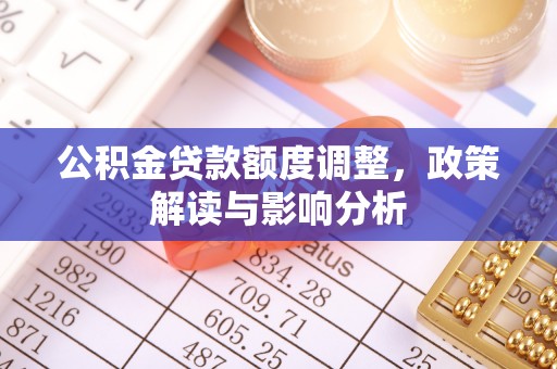 彭州公积金贷款额度调整，政策解读与影响分析