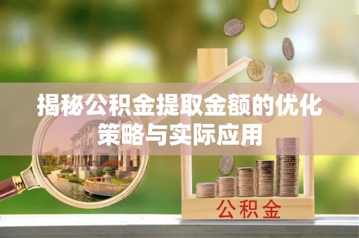 彭州揭秘公积金提取金额的优化策略与实际应用