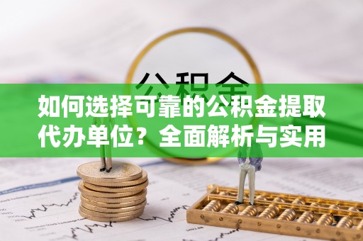 彭州如何选择可靠的公积金提取代办单位？全面解析与实用建议