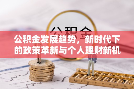 彭州公积金发展趋势，新时代下的政策革新与个人理财新机遇
