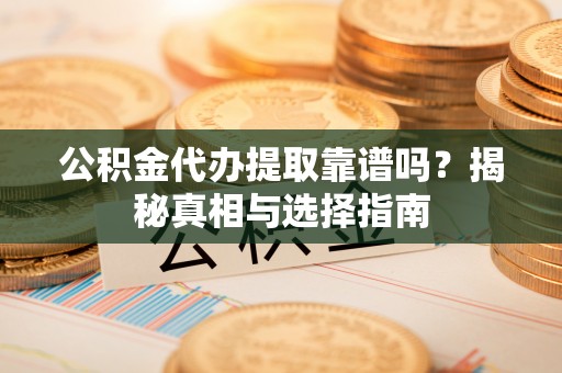彭州公积金代办提取靠谱吗？揭秘真相与选择指南