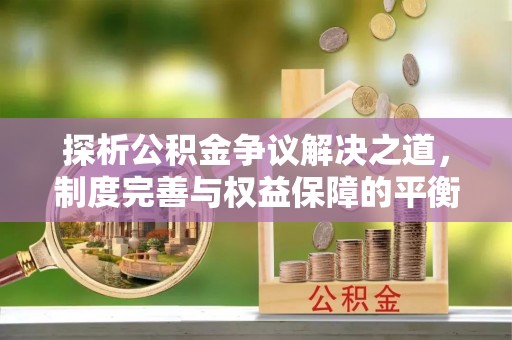 彭州探析公积金争议解决之道，制度完善与权益保障的平衡点