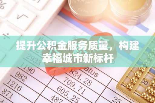 彭州提升公积金服务质量，构建幸福城市新标杆
