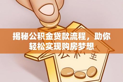 彭州揭秘公积金贷款流程，助你轻松实现购房梦想