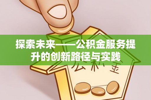 彭州探索未来——公积金服务提升的创新路径与实践