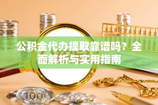 彭州公积金代办提取靠谱吗？全面解析与实用指南
