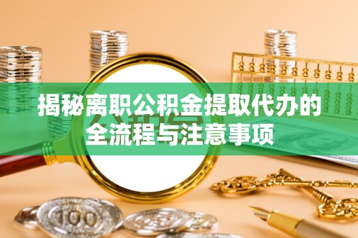 彭州揭秘离职公积金提取代办的全流程与注意事项
