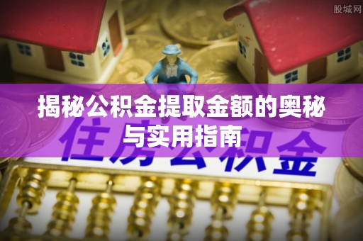 彭州揭秘公积金提取金额的奥秘与实用指南