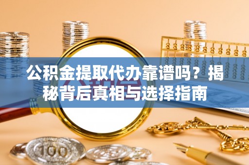 彭州公积金提取代办靠谱吗？揭秘背后真相与选择指南