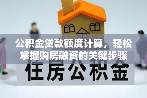 彭州公积金贷款额度计算，轻松掌握购房融资的关键步骤